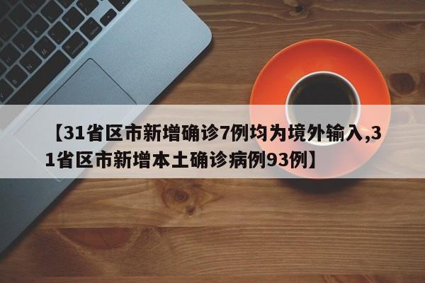 【31省区市新增确诊7例均为境外输入,31省区市新增本土确诊病例93例】