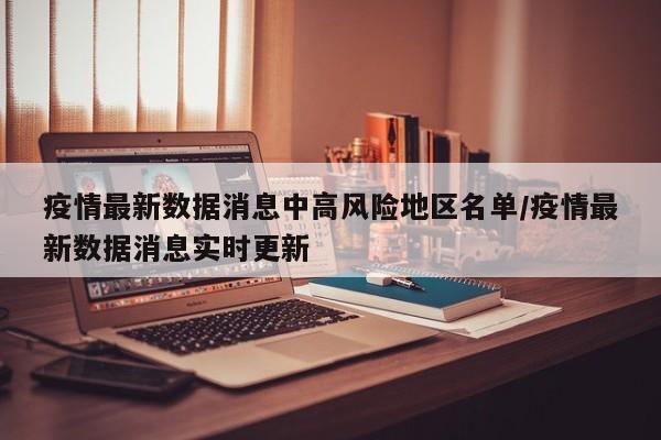 疫情最新数据消息中高风险地区名单/疫情最新数据消息实时更新