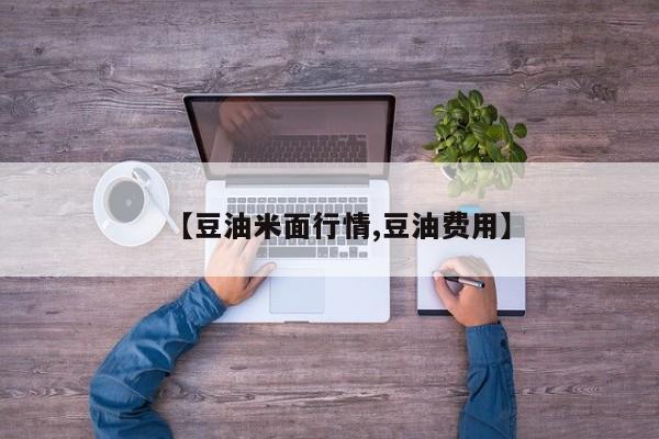 【豆油米面行情,豆油费用】