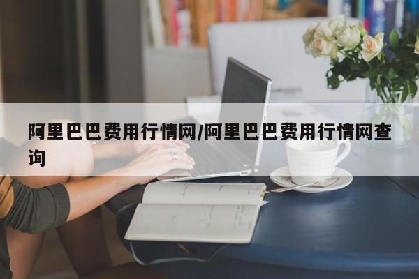阿里巴巴费用行情网/阿里巴巴费用行情网查询