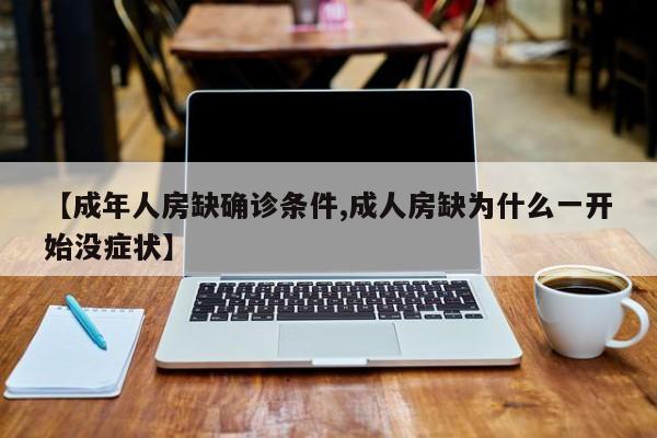 【成年人房缺确诊条件,成人房缺为什么一开始没症状】