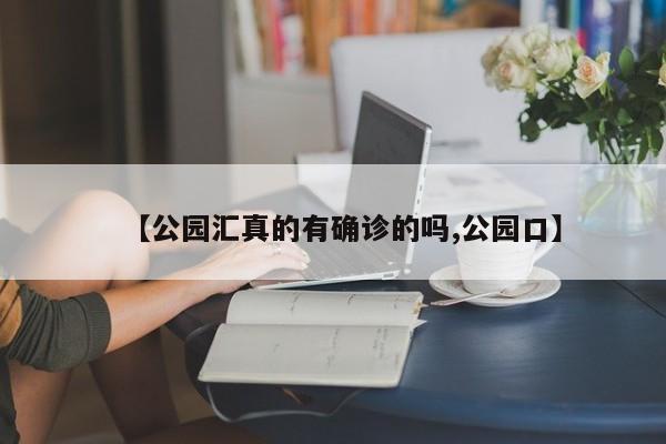 【公园汇真的有确诊的吗,公园口】