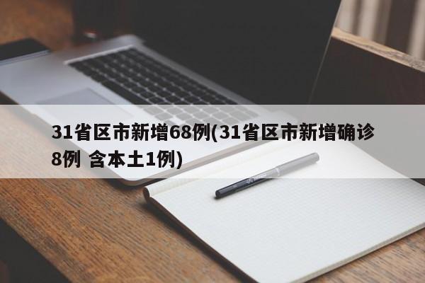 31省区市新增68例(31省区市新增确诊8例 含本土1例)