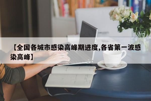 【全国各城市感染高峰期进度,各省第一波感染高峰】