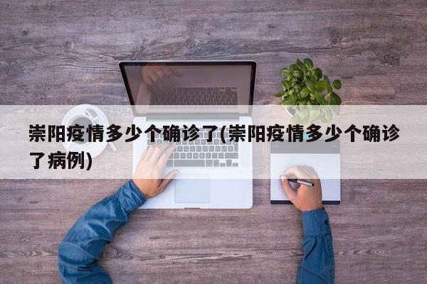 崇阳疫情多少个确诊了(崇阳疫情多少个确诊了病例)