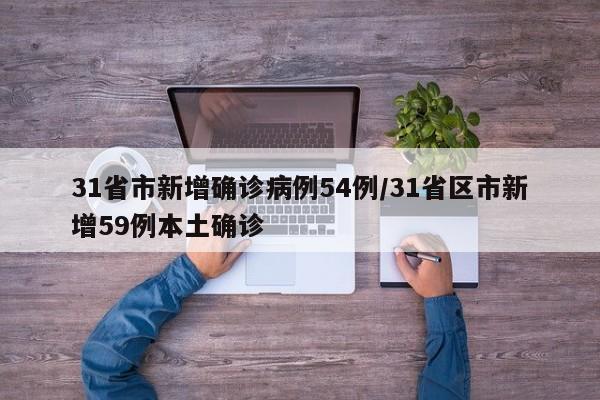 31省市新增确诊病例54例/31省区市新增59例本土确诊