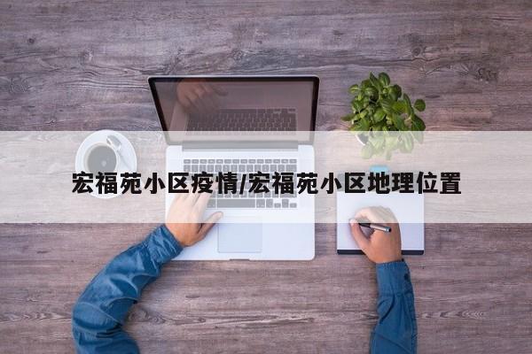 宏福苑小区疫情/宏福苑小区地理位置