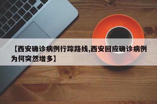 【西安确诊病例行踪路线,西安回应确诊病例为何突然增多】