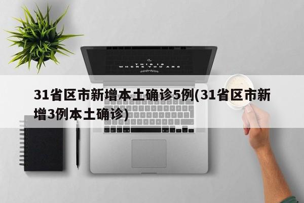 31省区市新增本土确诊5例(31省区市新增3例本土确诊)