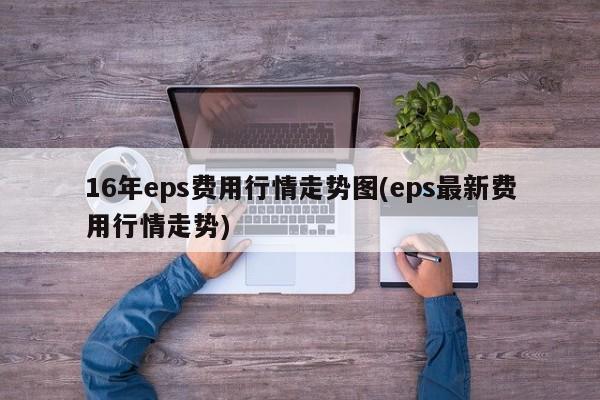 16年eps费用行情走势图(eps最新费用行情走势)