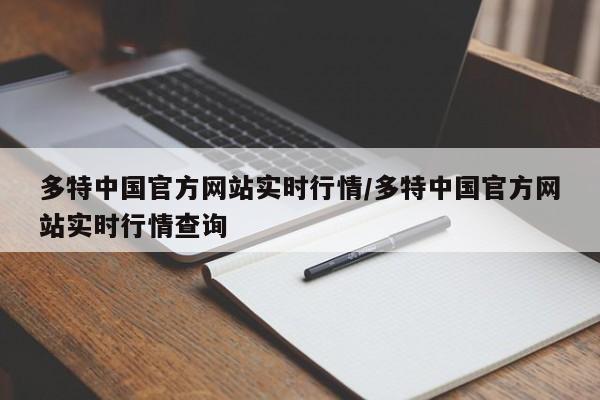 多特中国官方网站实时行情/多特中国官方网站实时行情查询