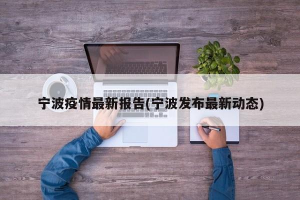 宁波疫情最新报告(宁波发布最新动态)