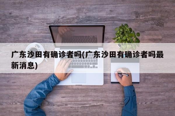 广东沙田有确诊者吗(广东沙田有确诊者吗最新消息)