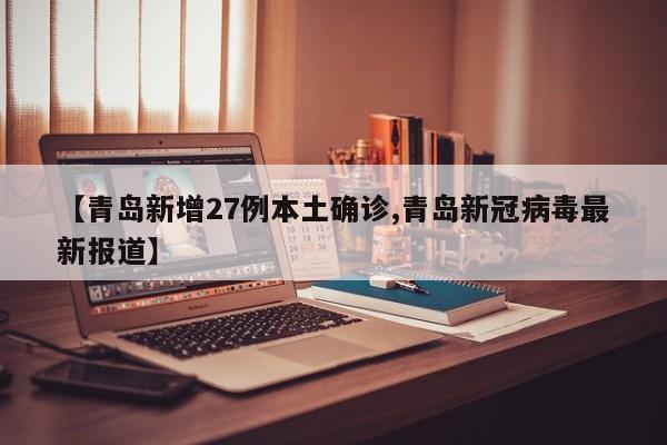 【青岛新增27例本土确诊,青岛新冠病毒最新报道】
