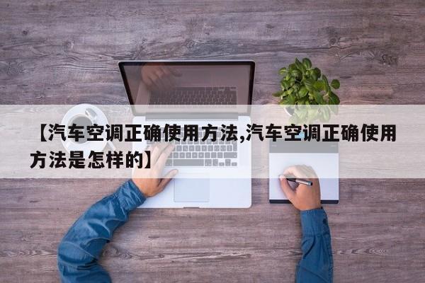 【汽车空调正确使用方法,汽车空调正确使用方法是怎样的】