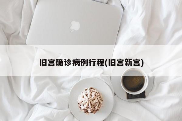 旧宫确诊病例行程(旧宫新宫)