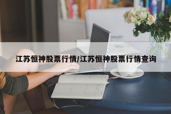 江苏恒神股票行情/江苏恒神股票行情查询
