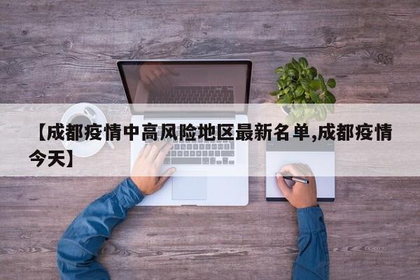 【成都疫情中高风险地区最新名单,成都疫情今天】