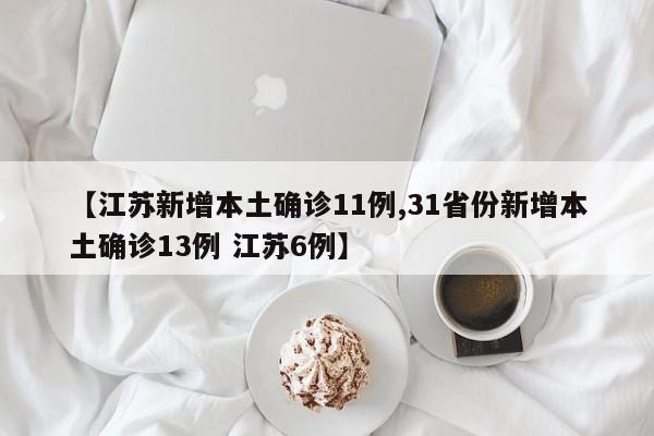 【江苏新增本土确诊11例,31省份新增本土确诊13例 江苏6例】