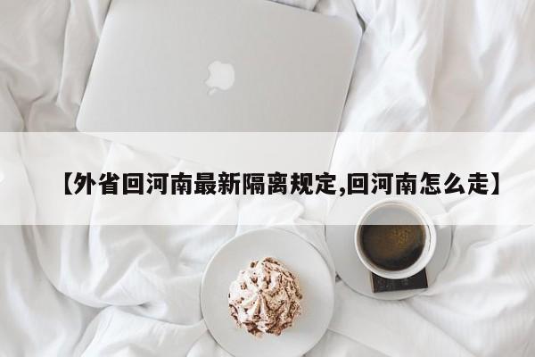 【外省回河南最新隔离规定,回河南怎么走】