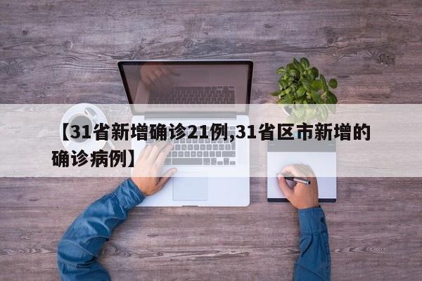 【31省新增确诊21例,31省区市新增的确诊病例】
