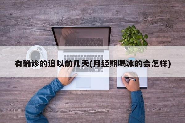 有确诊的追以前几天(月经期喝冰的会怎样)