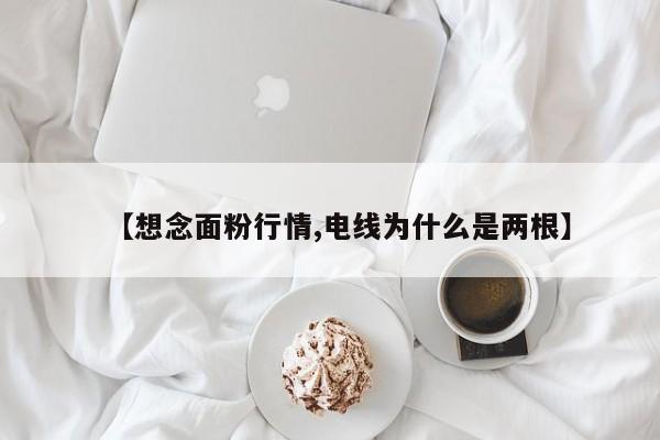 【想念面粉行情,电线为什么是两根】