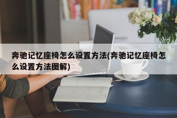 奔驰记忆座椅怎么设置方法(奔驰记忆座椅怎么设置方法图解)