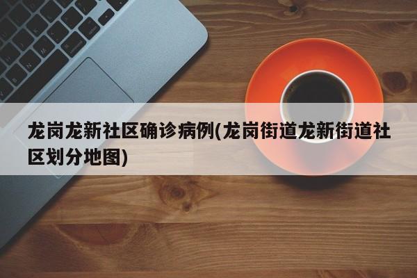 龙岗龙新社区确诊病例(龙岗街道龙新街道社区划分地图)