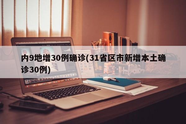 内9地增30例确诊(31省区市新增本土确诊30例)