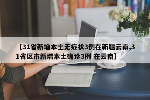 【31省新增本土无症状3例在新疆云南,31省区市新增本土确诊3例 在云南】