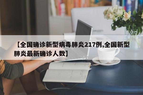 【全国确诊新型病毒肺炎217例,全国新型肺炎最新确诊人数】