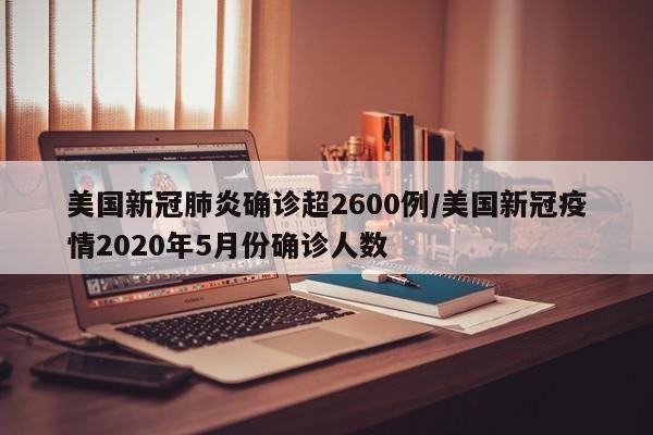 美国新冠肺炎确诊超2600例/美国新冠疫情2020年5月份确诊人数