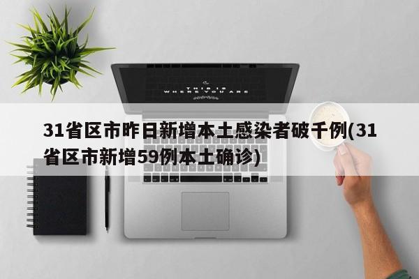 31省区市昨日新增本土感染者破千例(31省区市新增59例本土确诊)