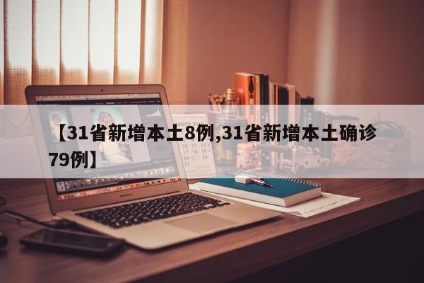 【31省新增本土8例,31省新增本土确诊79例】