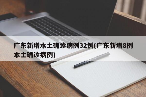 广东新增本土确诊病例32例(广东新增8例本土确诊病例)