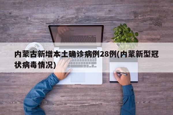 内蒙古新增本土确诊病例28例(内蒙新型冠状病毒情况)