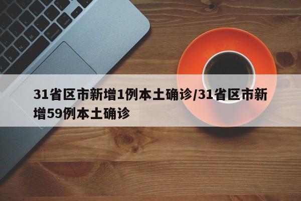 31省区市新增1例本土确诊/31省区市新增59例本土确诊