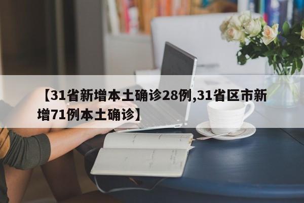 【31省新增本土确诊28例,31省区市新增71例本土确诊】