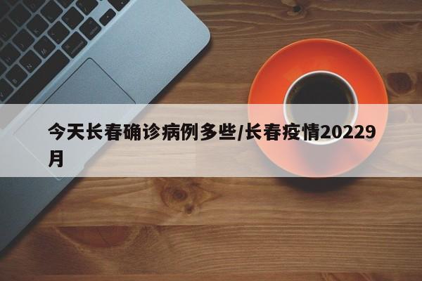 今天长春确诊病例多些/长春疫情20229月