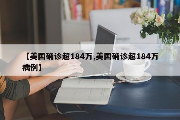 【美国确诊超184万,美国确诊超184万病例】