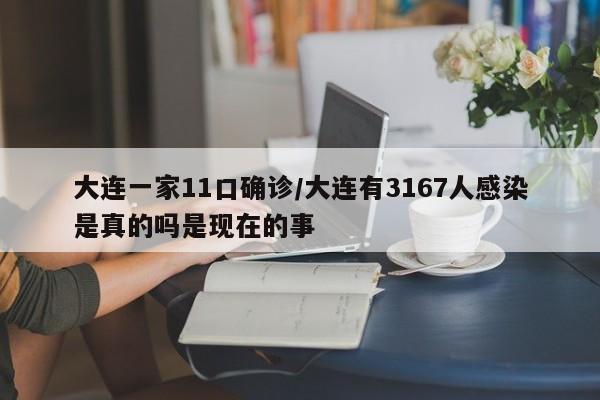 大连一家11口确诊/大连有3167人感染是真的吗是现在的事