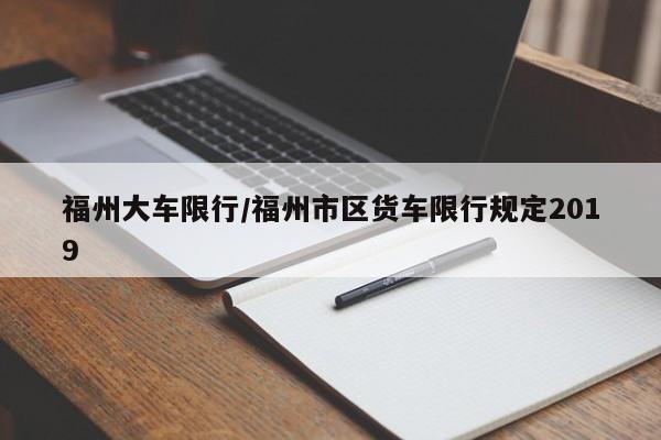福州大车限行/福州市区货车限行规定2019