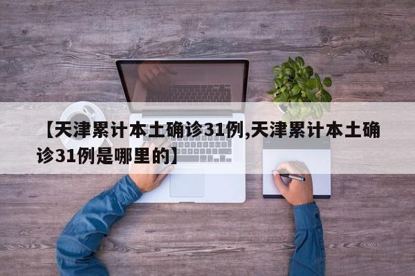 【天津累计本土确诊31例,天津累计本土确诊31例是哪里的】