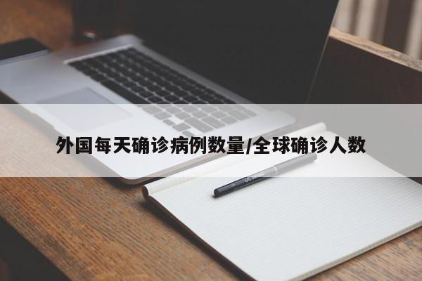 外国每天确诊病例数量/全球确诊人数