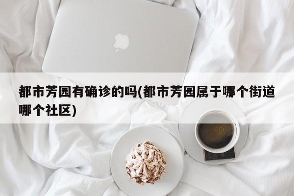 都市芳园有确诊的吗(都市芳园属于哪个街道哪个社区)