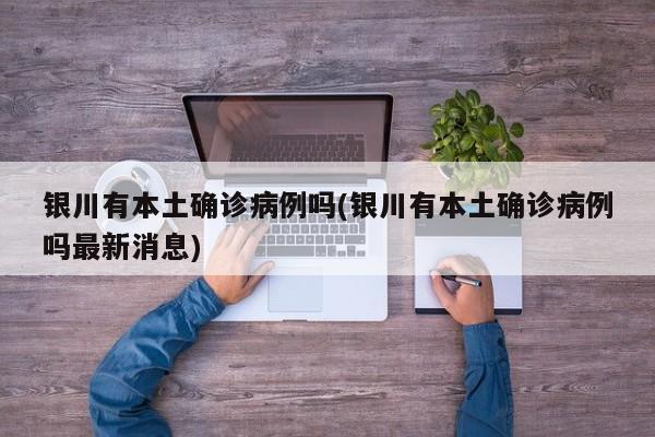 银川有本土确诊病例吗(银川有本土确诊病例吗最新消息)