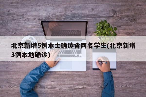 北京新增5例本土确诊含两名学生(北京新增3例本地确诊)