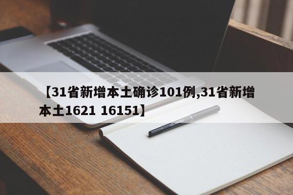 【31省新增本土确诊101例,31省新增本土1621 16151】