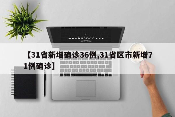 【31省新增确诊36例,31省区市新增71例确诊】